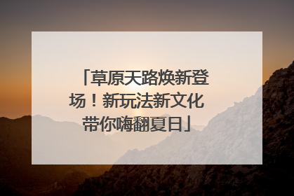 草原天路焕新登场！新玩法新文化带你嗨翻夏日