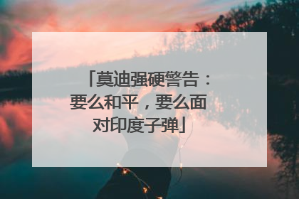 莫迪强硬警告：要么和平，要么面对印度子弹