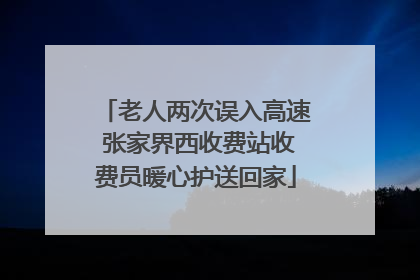 老人两次误入高速 张家界西收费站收费员暖心护送回家