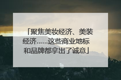 聚焦美妆经济、美装经济……这些商业地标和品牌都拿出了诚意