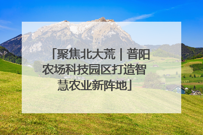 聚焦北大荒｜普阳农场科技园区打造智慧农业新阵地