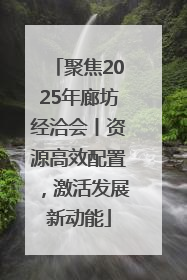 聚焦2025年廊坊经洽会丨资源高效配置，激活发展新动能