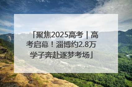 聚焦2025高考｜高考启幕！淄博约2.8万学子奔赴逐梦考场