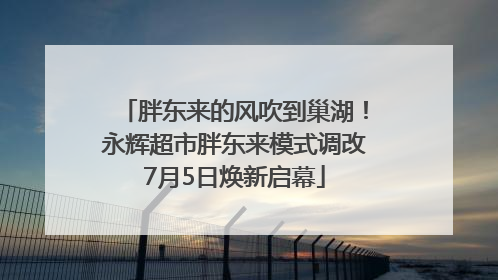 胖东来的风吹到巢湖！永辉超市胖东来模式调改7月5日焕新启幕
