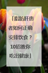 脂肪肝患者如何正确安排饮食？10招教你吃出健康