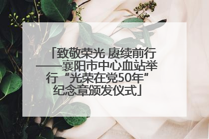 致敬荣光 赓续前行——襄阳市中心血站举行“光荣在党50年”纪念章颁发仪式