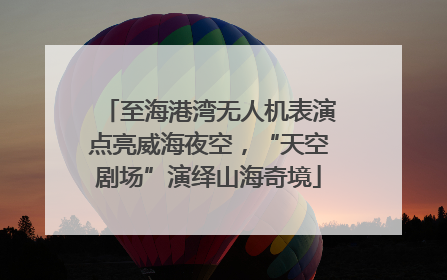 至海港湾无人机表演点亮威海夜空，“天空剧场”演绎山海奇境