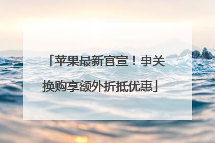 苹果最新官宣！事关换购享额外折抵优惠