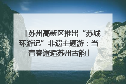 苏州高新区推出“苏城环游记”非遗主题游：当青春邂逅苏州古韵