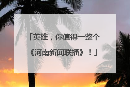 英雄，你值得一整个《河南新闻联播》！