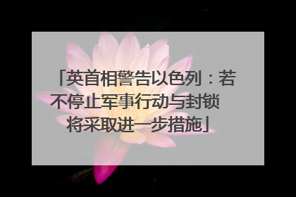 英首相警告以色列：若不停止军事行动与封锁 将采取进一步措施