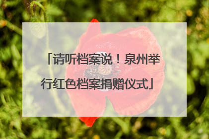 请听档案说！泉州举行红色档案捐赠仪式