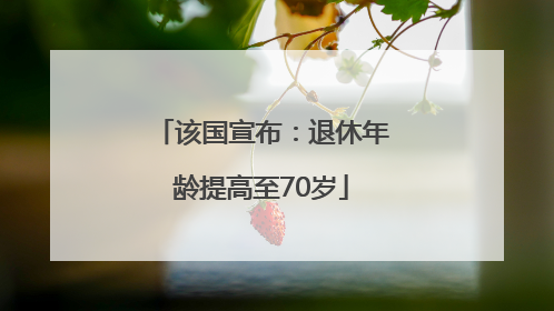 该国宣布：退休年龄提高至70岁