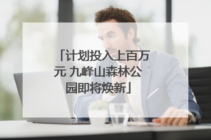 计划投入上百万元 九峰山森林公园即将焕新