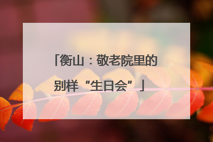 衡山：敬老院里的别样“生日会”