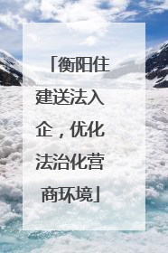 衡阳住建送法入企，优化法治化营商环境