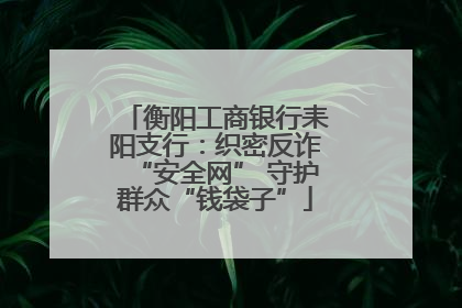 衡阳工商银行耒阳支行：织密反诈“安全网” 守护群众“钱袋子”