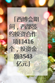 西博会期间，西部签约投资合作项目416个，投资金额3543亿元