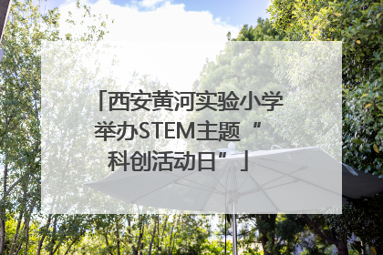 西安黄河实验小学举办STEM主题“科创活动日”