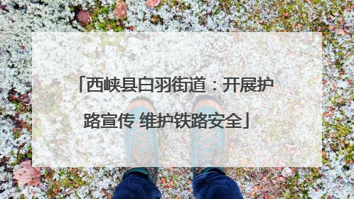 西峡县白羽街道：开展护路宣传 维护铁路安全