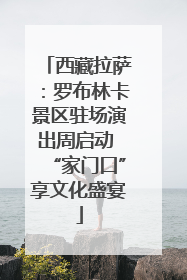 西藏拉萨：罗布林卡景区驻场演出周启动 “家门口”享文化盛宴