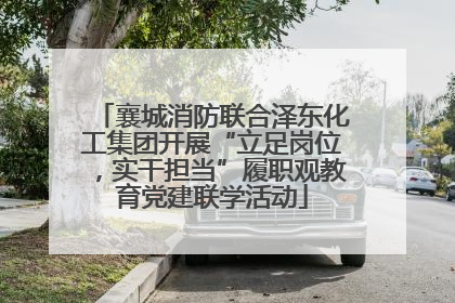 襄城消防联合泽东化工集团开展“立足岗位，实干担当”履职观教育党建联学活动