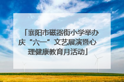 襄阳市磁器街小学举办庆“六一”文艺展演暨心理健康教育月活动