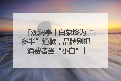 观澜亭｜白象终为“多半”道歉，品牌别把消费者当“小白”