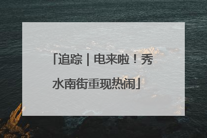 追踪｜电来啦！秀水南街重现热闹