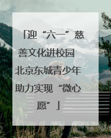 迎“六一”慈善文化进校园 北京东城青少年助力实现“微心愿”
