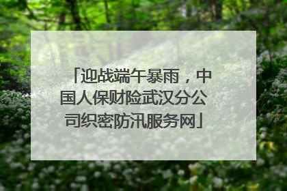 迎战端午暴雨，中国人保财险武汉分公司织密防汛服务网