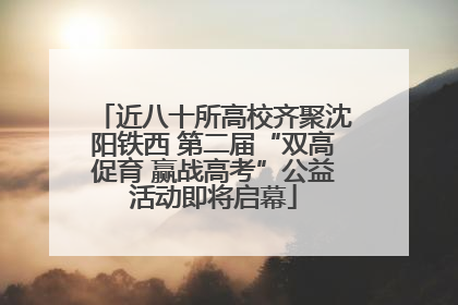 近八十所高校齐聚沈阳铁西 第二届“双高促育 赢战高考”公益活动即将启幕