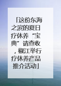 这份东海之滨的夏日疗休养“宝典”请查收，椒江举行疗休养产品推介活动