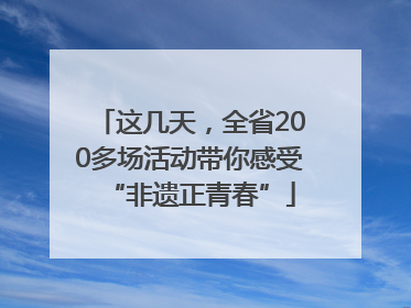 这几天，全省200多场活动带你感受“非遗正青春”