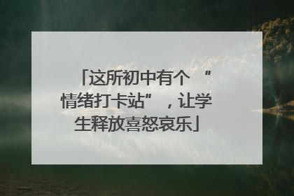 这所初中有个 “情绪打卡站”，让学生释放喜怒哀乐
