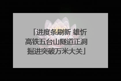进度条刷新 雄忻高铁五台山隧道正洞掘进突破万米大关