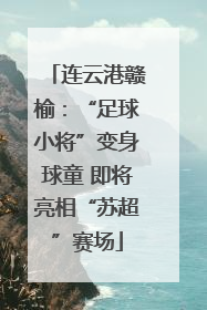 连云港赣榆：“足球小将”变身球童 即将亮相“苏超”赛场