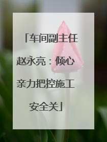 车间副主任赵永亮：倾心亲力把控施工安全关