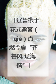 辽鲁携手花式邀客（qiě）点燃今夏“齐鲁风 辽海情”
