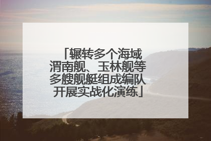 辗转多个海域 渭南舰、玉林舰等多艘舰艇组成编队开展实战化演练