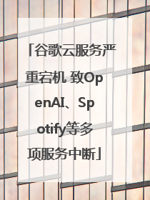 谷歌云服务严重宕机 致OpenAI、Spotify等多项服务中断