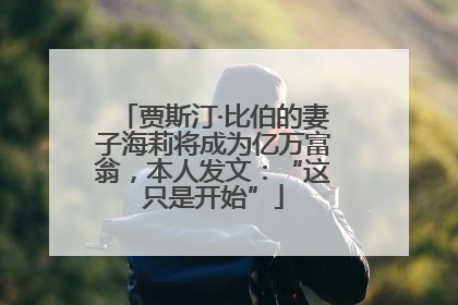 贾斯汀·比伯的妻子海莉将成为亿万富翁，本人发文：“这只是开始”