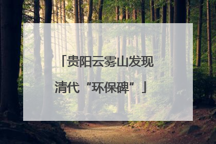 贵阳云雾山发现清代“环保碑”