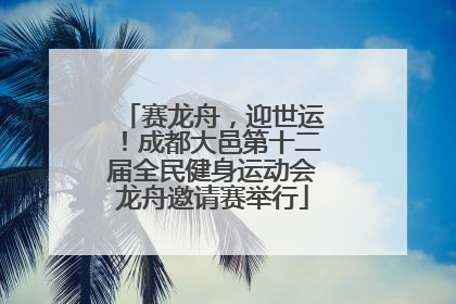 赛龙舟，迎世运！成都大邑第十二届全民健身运动会龙舟邀请赛举行