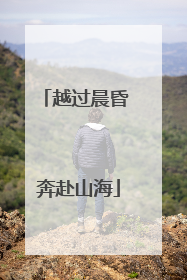 越过晨昏 奔赴山海