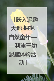跃入泥趣天地 拥抱自然童年——利津三幼泥趣体验活动
