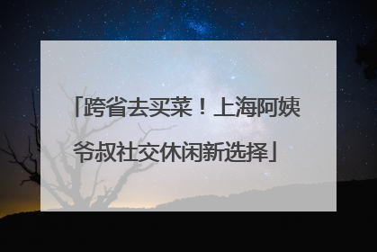跨省去买菜！上海阿姨爷叔社交休闲新选择