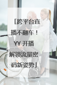 跨平台直播不翻车！YY 开播解锁流量密码新姿势