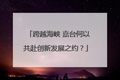跨越海峡 嘉台何以共赴创新发展之约？