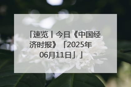 速览丨今日《中国经济时报》「2025年06月11日」